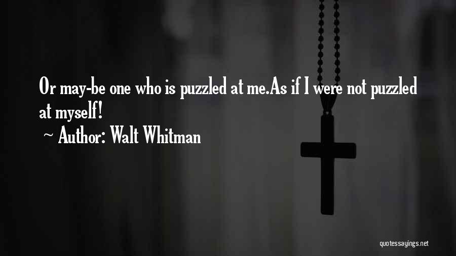 Walt Whitman Quotes: Or May-be One Who Is Puzzled At Me.as If I Were Not Puzzled At Myself!