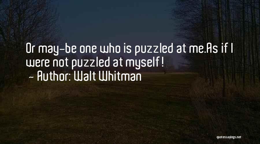 Walt Whitman Quotes: Or May-be One Who Is Puzzled At Me.as If I Were Not Puzzled At Myself!