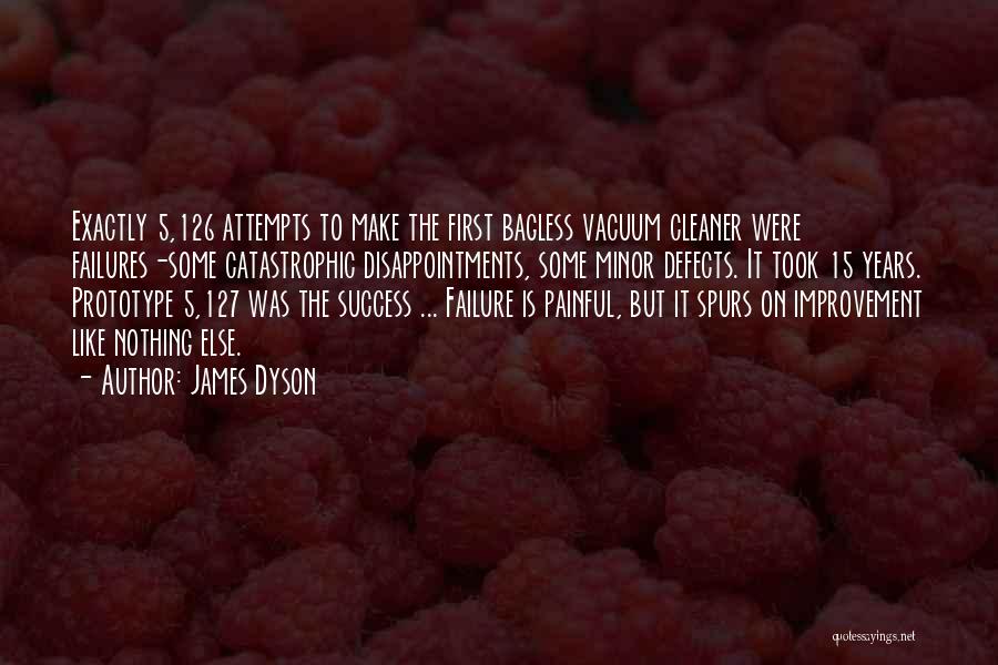 James Dyson Quotes: Exactly 5,126 Attempts To Make The First Bagless Vacuum Cleaner Were Failures-some Catastrophic Disappointments, Some Minor Defects. It Took 15