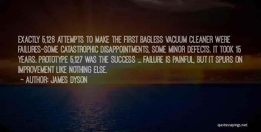 James Dyson Quotes: Exactly 5,126 Attempts To Make The First Bagless Vacuum Cleaner Were Failures-some Catastrophic Disappointments, Some Minor Defects. It Took 15