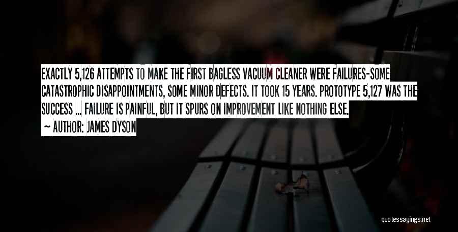 James Dyson Quotes: Exactly 5,126 Attempts To Make The First Bagless Vacuum Cleaner Were Failures-some Catastrophic Disappointments, Some Minor Defects. It Took 15