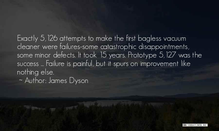 James Dyson Quotes: Exactly 5,126 Attempts To Make The First Bagless Vacuum Cleaner Were Failures-some Catastrophic Disappointments, Some Minor Defects. It Took 15