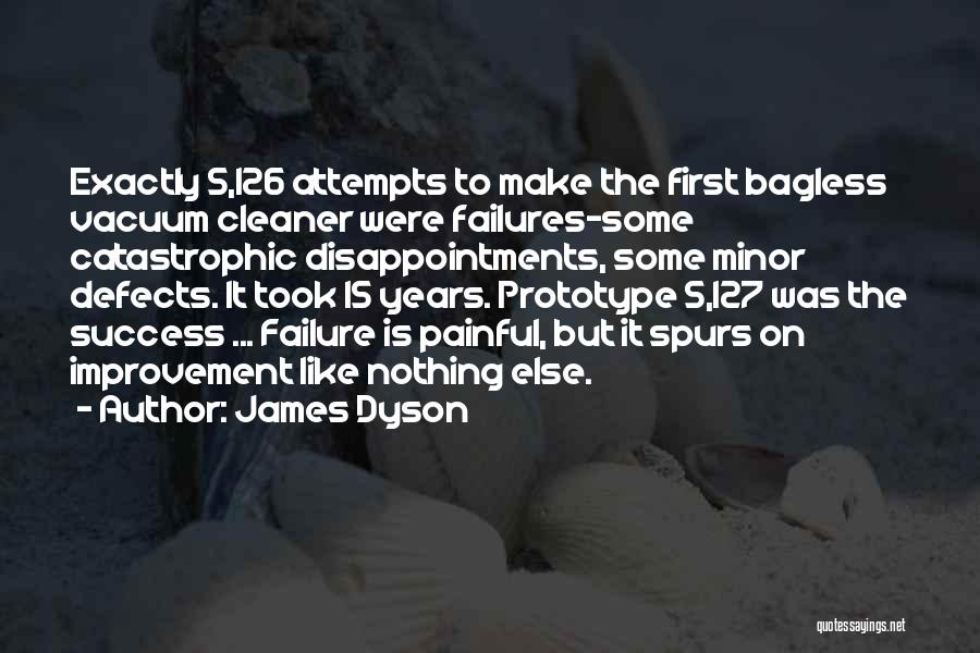 James Dyson Quotes: Exactly 5,126 Attempts To Make The First Bagless Vacuum Cleaner Were Failures-some Catastrophic Disappointments, Some Minor Defects. It Took 15