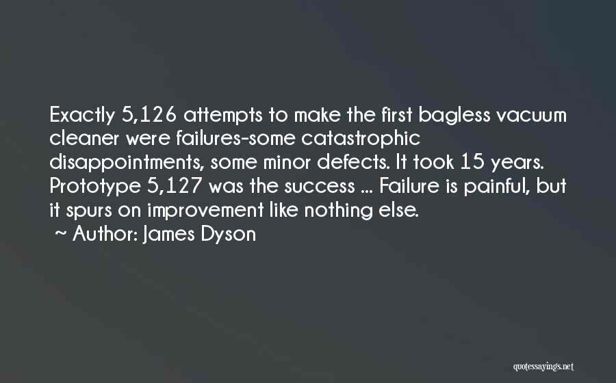 James Dyson Quotes: Exactly 5,126 Attempts To Make The First Bagless Vacuum Cleaner Were Failures-some Catastrophic Disappointments, Some Minor Defects. It Took 15