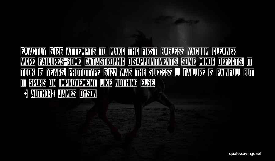 James Dyson Quotes: Exactly 5,126 Attempts To Make The First Bagless Vacuum Cleaner Were Failures-some Catastrophic Disappointments, Some Minor Defects. It Took 15