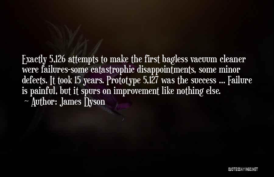 James Dyson Quotes: Exactly 5,126 Attempts To Make The First Bagless Vacuum Cleaner Were Failures-some Catastrophic Disappointments, Some Minor Defects. It Took 15