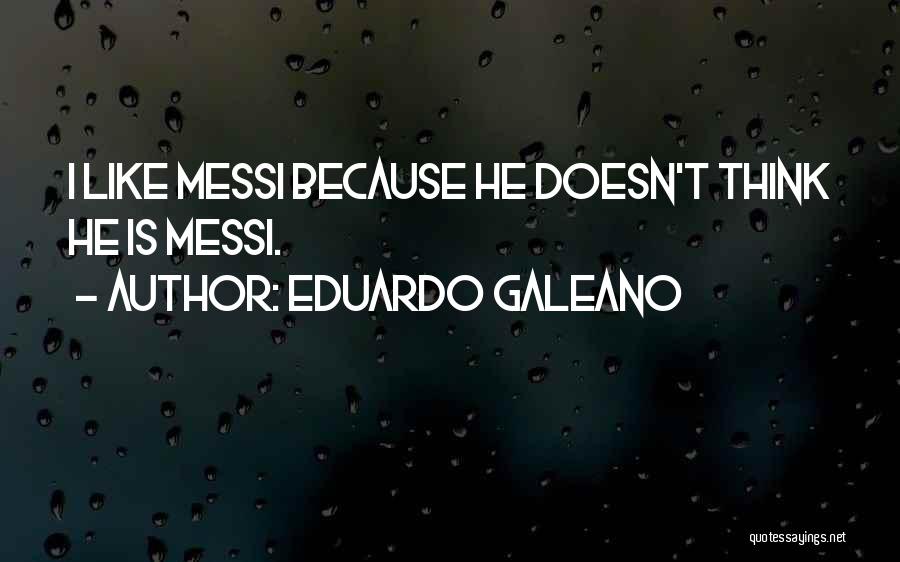 Eduardo Galeano Quotes: I Like Messi Because He Doesn't Think He Is Messi.