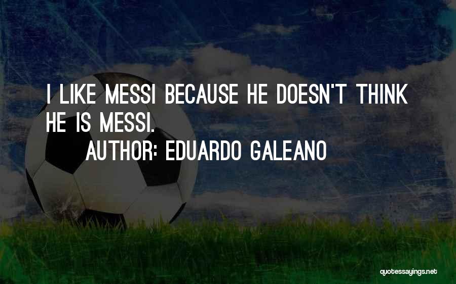 Eduardo Galeano Quotes: I Like Messi Because He Doesn't Think He Is Messi.