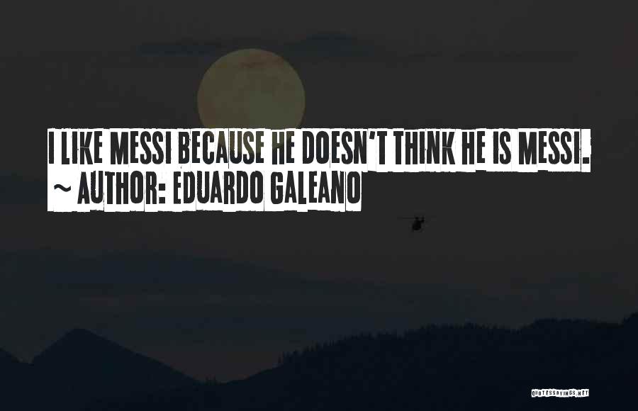 Eduardo Galeano Quotes: I Like Messi Because He Doesn't Think He Is Messi.