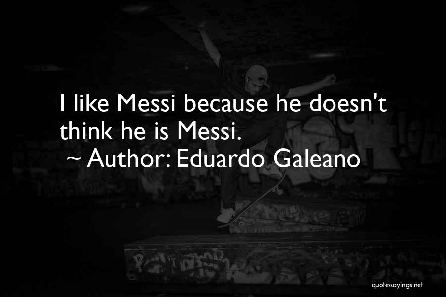 Eduardo Galeano Quotes: I Like Messi Because He Doesn't Think He Is Messi.