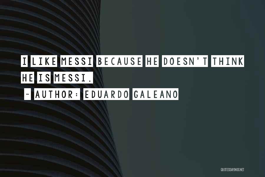 Eduardo Galeano Quotes: I Like Messi Because He Doesn't Think He Is Messi.