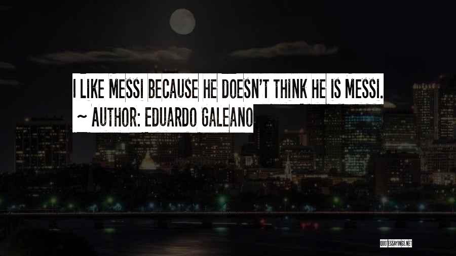 Eduardo Galeano Quotes: I Like Messi Because He Doesn't Think He Is Messi.