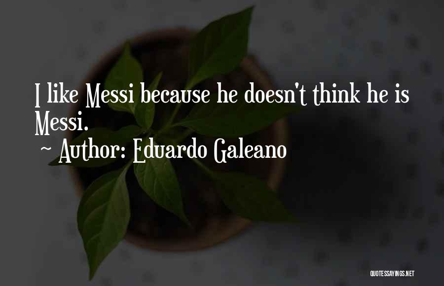 Eduardo Galeano Quotes: I Like Messi Because He Doesn't Think He Is Messi.