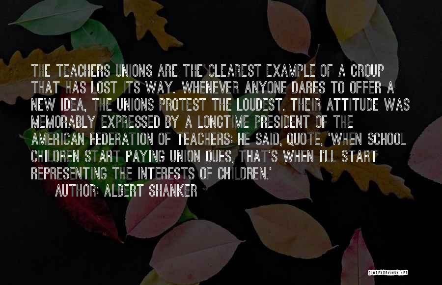 Albert Shanker Quotes: The Teachers Unions Are The Clearest Example Of A Group That Has Lost Its Way. Whenever Anyone Dares To Offer