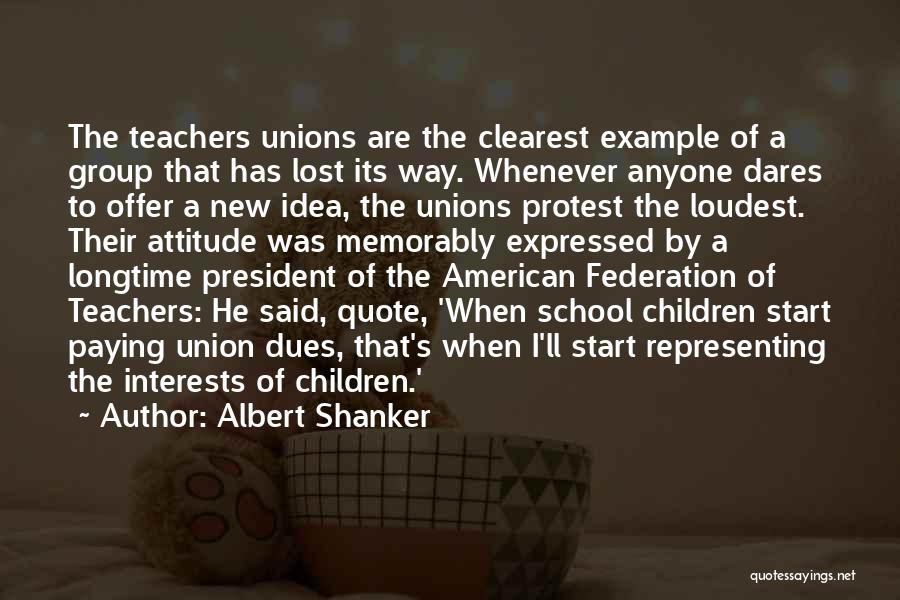 Albert Shanker Quotes: The Teachers Unions Are The Clearest Example Of A Group That Has Lost Its Way. Whenever Anyone Dares To Offer
