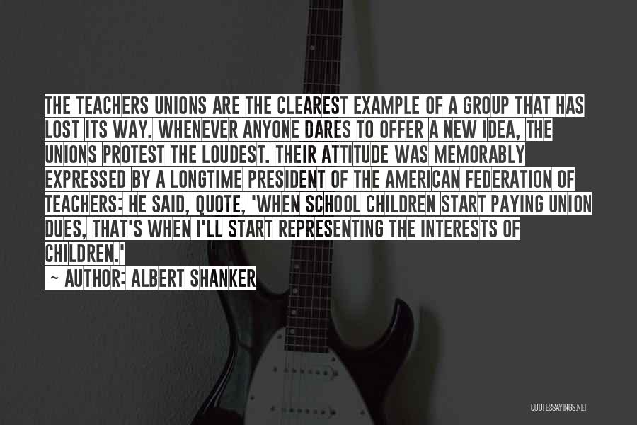 Albert Shanker Quotes: The Teachers Unions Are The Clearest Example Of A Group That Has Lost Its Way. Whenever Anyone Dares To Offer