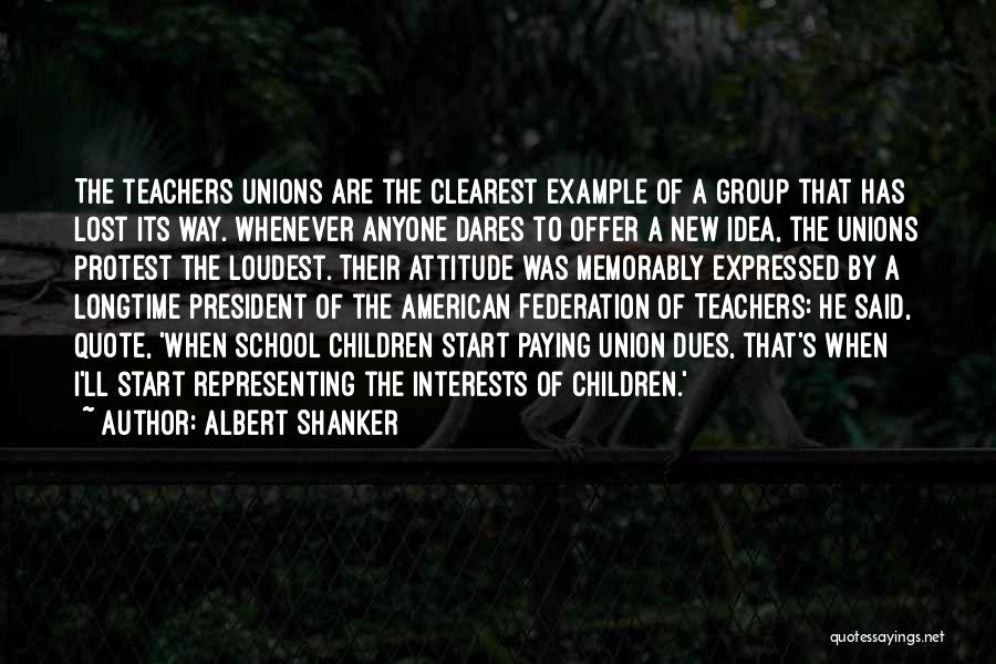 Albert Shanker Quotes: The Teachers Unions Are The Clearest Example Of A Group That Has Lost Its Way. Whenever Anyone Dares To Offer