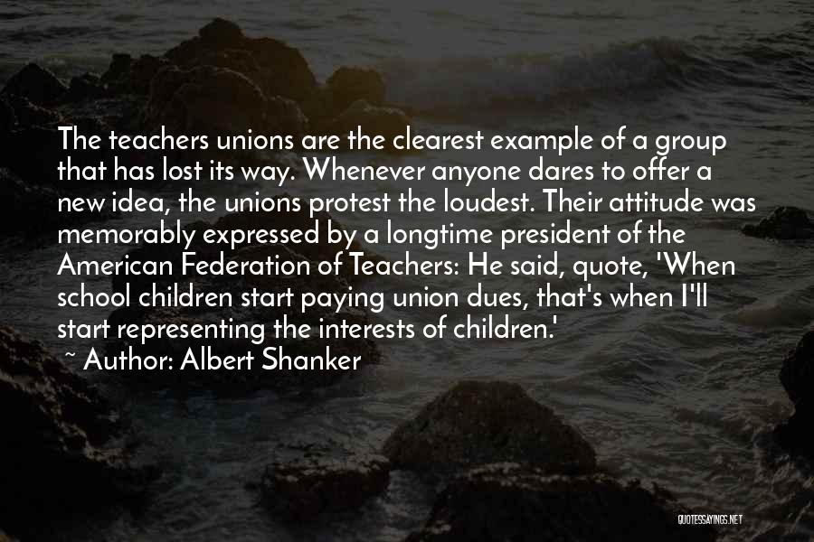 Albert Shanker Quotes: The Teachers Unions Are The Clearest Example Of A Group That Has Lost Its Way. Whenever Anyone Dares To Offer