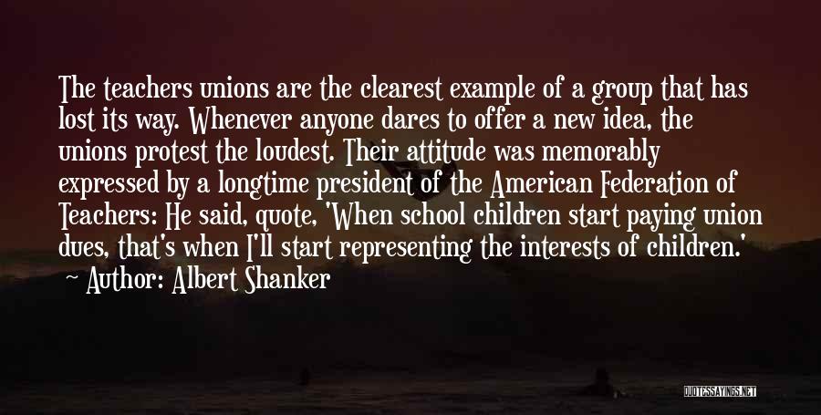 Albert Shanker Quotes: The Teachers Unions Are The Clearest Example Of A Group That Has Lost Its Way. Whenever Anyone Dares To Offer