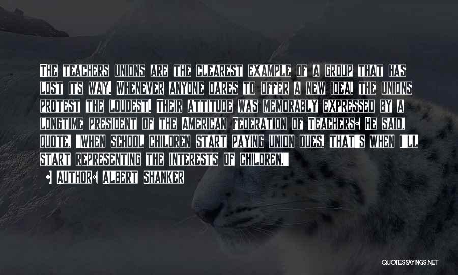 Albert Shanker Quotes: The Teachers Unions Are The Clearest Example Of A Group That Has Lost Its Way. Whenever Anyone Dares To Offer