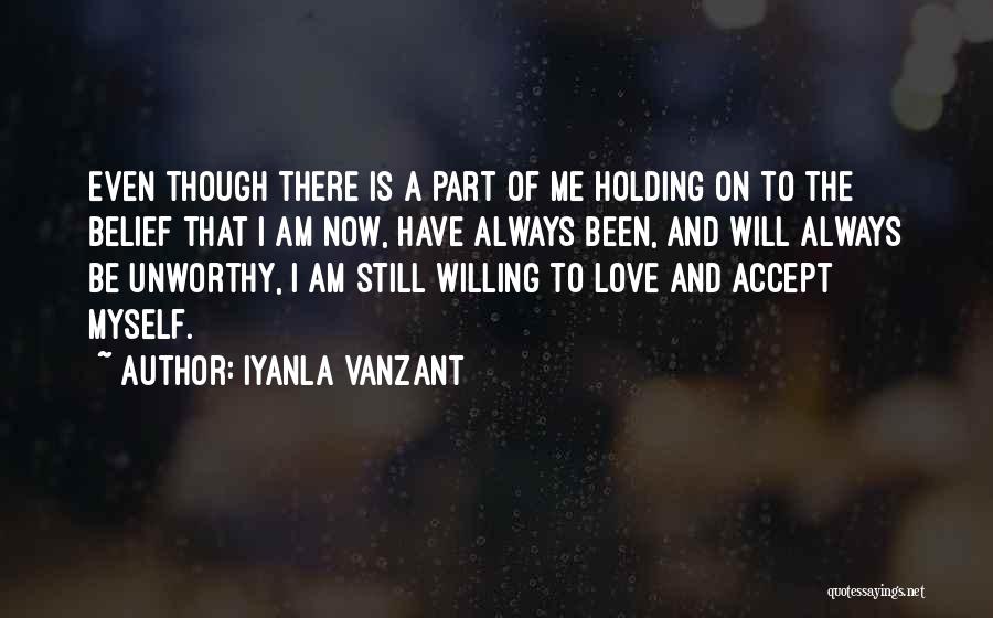 Iyanla Vanzant Quotes: Even Though There Is A Part Of Me Holding On To The Belief That I Am Now, Have Always Been,