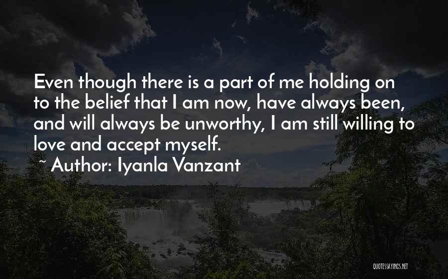 Iyanla Vanzant Quotes: Even Though There Is A Part Of Me Holding On To The Belief That I Am Now, Have Always Been,