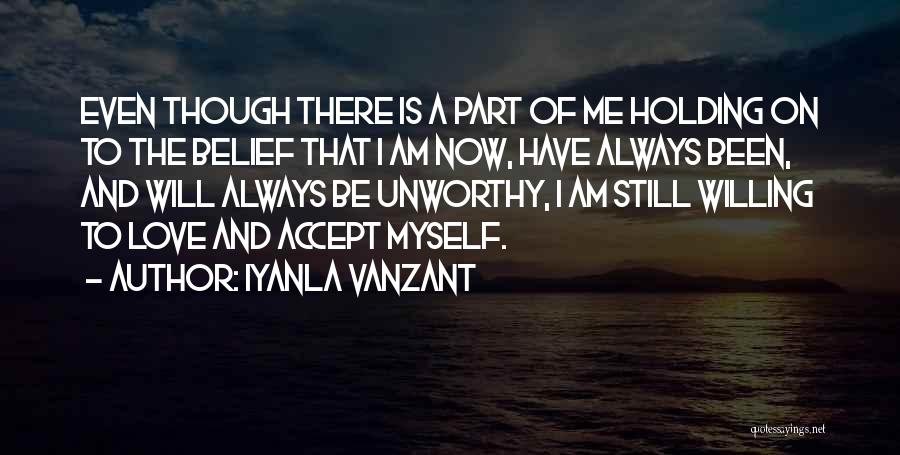Iyanla Vanzant Quotes: Even Though There Is A Part Of Me Holding On To The Belief That I Am Now, Have Always Been,