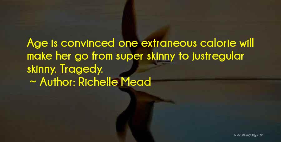 Richelle Mead Quotes: Age Is Convinced One Extraneous Calorie Will Make Her Go From Super Skinny To Justregular Skinny. Tragedy.