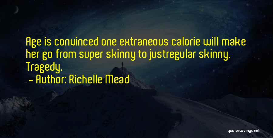 Richelle Mead Quotes: Age Is Convinced One Extraneous Calorie Will Make Her Go From Super Skinny To Justregular Skinny. Tragedy.