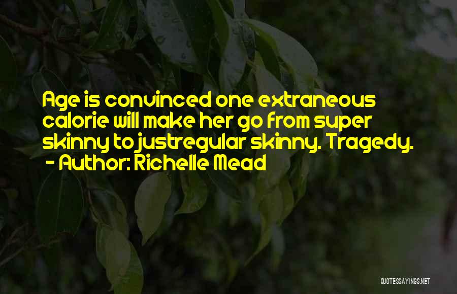 Richelle Mead Quotes: Age Is Convinced One Extraneous Calorie Will Make Her Go From Super Skinny To Justregular Skinny. Tragedy.