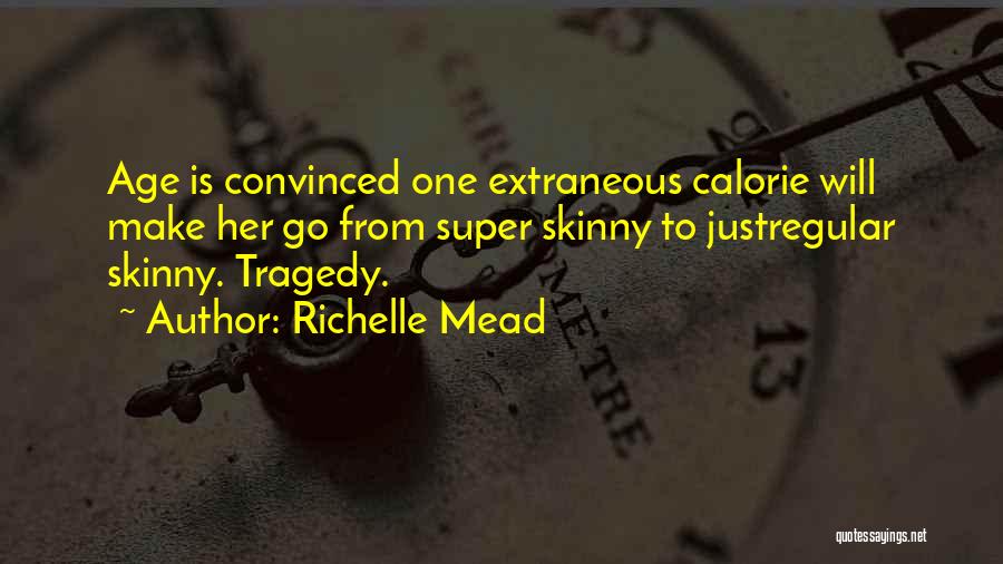 Richelle Mead Quotes: Age Is Convinced One Extraneous Calorie Will Make Her Go From Super Skinny To Justregular Skinny. Tragedy.