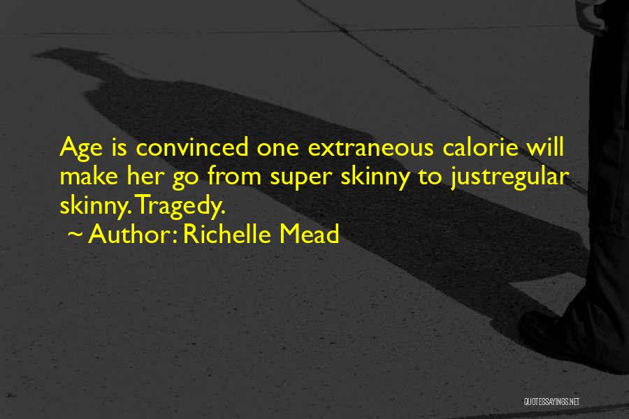 Richelle Mead Quotes: Age Is Convinced One Extraneous Calorie Will Make Her Go From Super Skinny To Justregular Skinny. Tragedy.