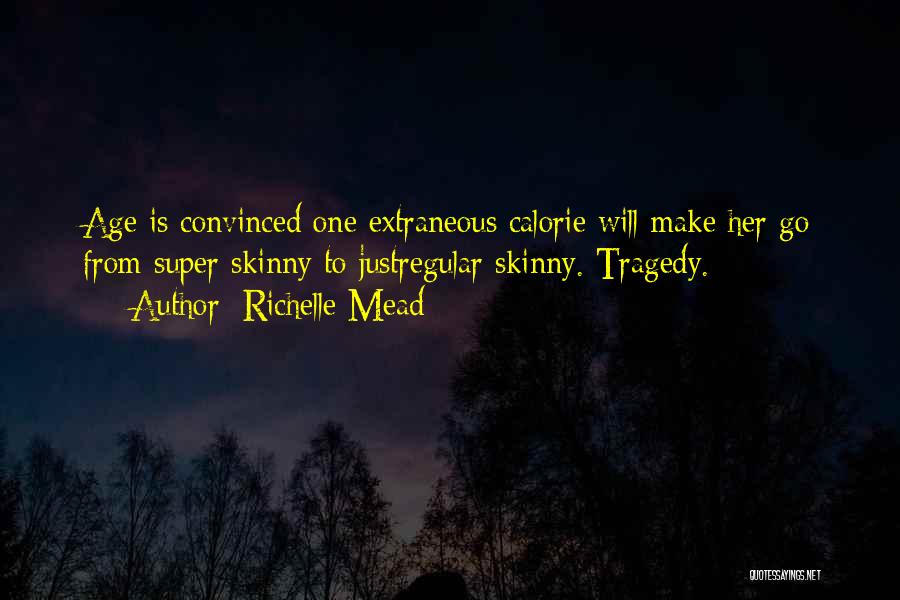 Richelle Mead Quotes: Age Is Convinced One Extraneous Calorie Will Make Her Go From Super Skinny To Justregular Skinny. Tragedy.