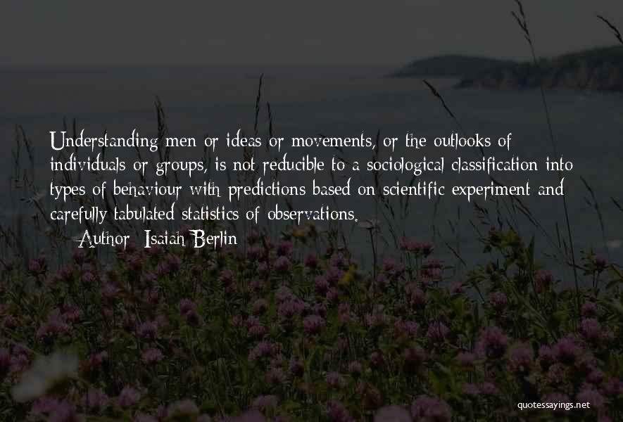 Isaiah Berlin Quotes: Understanding Men Or Ideas Or Movements, Or The Outlooks Of Individuals Or Groups, Is Not Reducible To A Sociological Classification