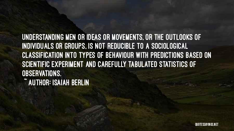 Isaiah Berlin Quotes: Understanding Men Or Ideas Or Movements, Or The Outlooks Of Individuals Or Groups, Is Not Reducible To A Sociological Classification