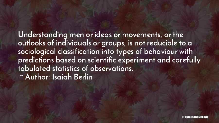 Isaiah Berlin Quotes: Understanding Men Or Ideas Or Movements, Or The Outlooks Of Individuals Or Groups, Is Not Reducible To A Sociological Classification
