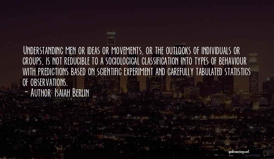 Isaiah Berlin Quotes: Understanding Men Or Ideas Or Movements, Or The Outlooks Of Individuals Or Groups, Is Not Reducible To A Sociological Classification