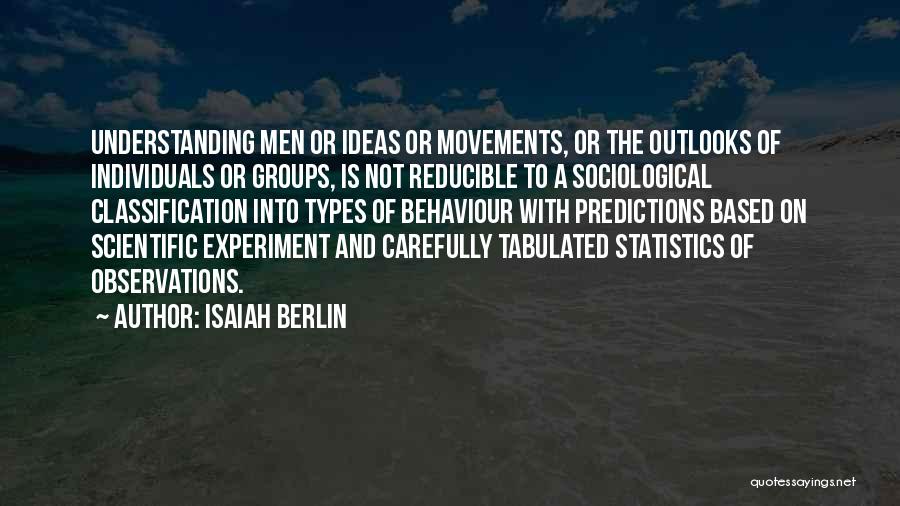 Isaiah Berlin Quotes: Understanding Men Or Ideas Or Movements, Or The Outlooks Of Individuals Or Groups, Is Not Reducible To A Sociological Classification