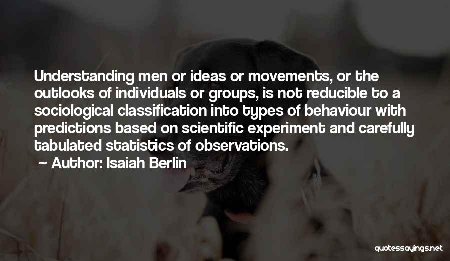 Isaiah Berlin Quotes: Understanding Men Or Ideas Or Movements, Or The Outlooks Of Individuals Or Groups, Is Not Reducible To A Sociological Classification