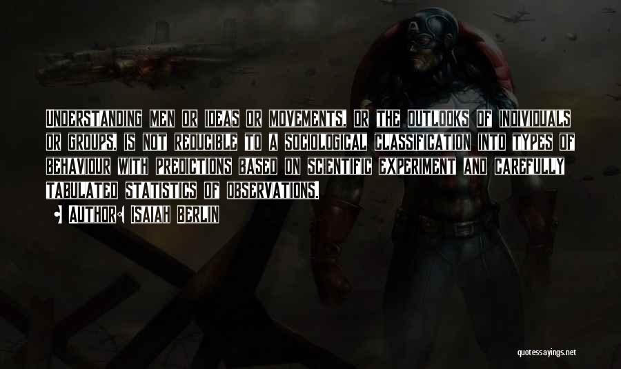 Isaiah Berlin Quotes: Understanding Men Or Ideas Or Movements, Or The Outlooks Of Individuals Or Groups, Is Not Reducible To A Sociological Classification