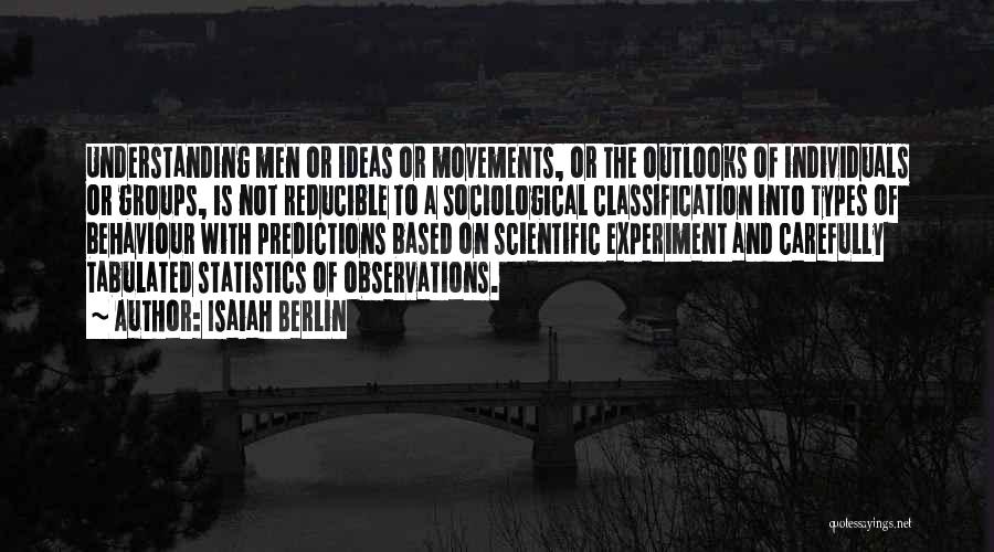 Isaiah Berlin Quotes: Understanding Men Or Ideas Or Movements, Or The Outlooks Of Individuals Or Groups, Is Not Reducible To A Sociological Classification