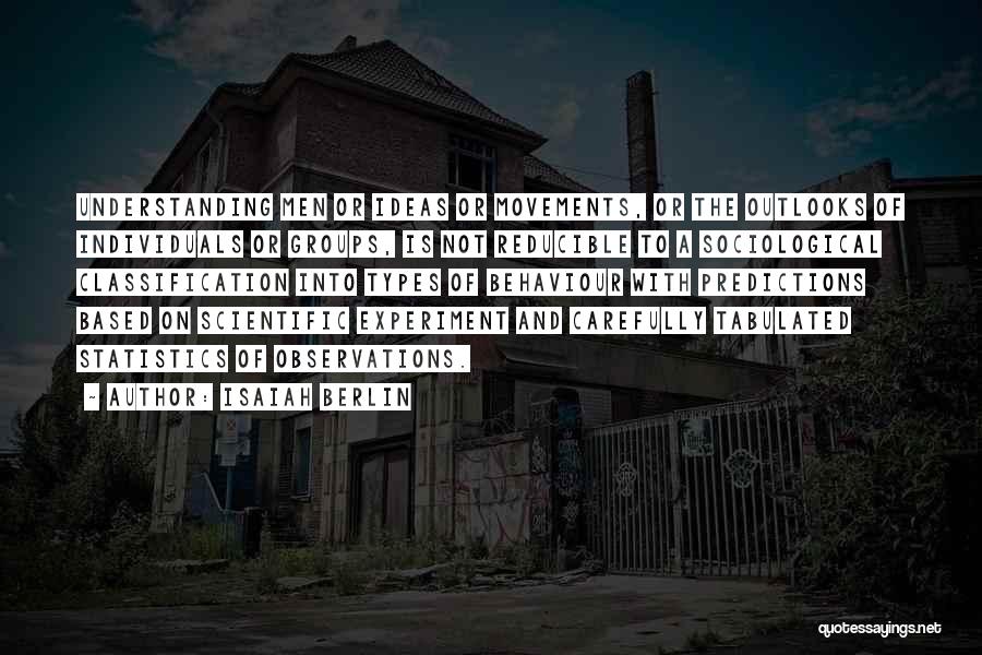 Isaiah Berlin Quotes: Understanding Men Or Ideas Or Movements, Or The Outlooks Of Individuals Or Groups, Is Not Reducible To A Sociological Classification