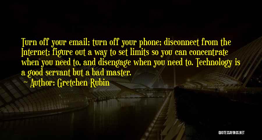 Gretchen Rubin Quotes: Turn Off Your Email; Turn Off Your Phone; Disconnect From The Internet; Figure Out A Way To Set Limits So