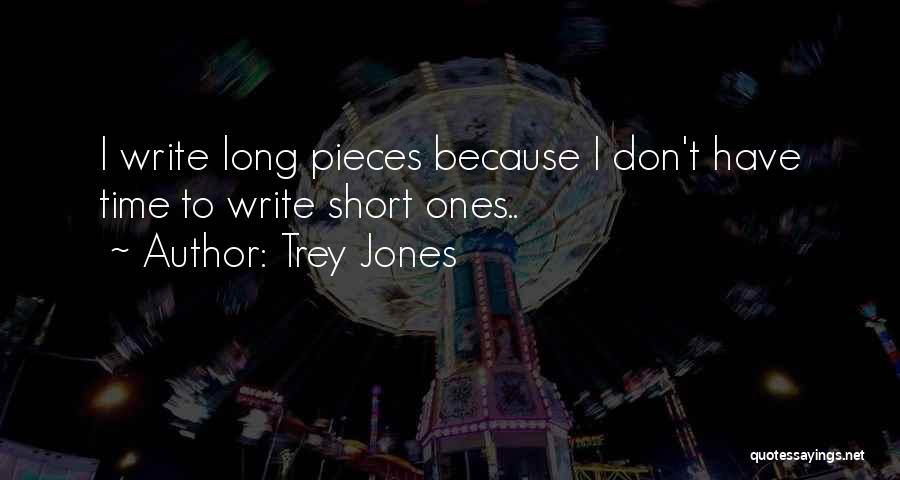 Trey Jones Quotes: I Write Long Pieces Because I Don't Have Time To Write Short Ones..