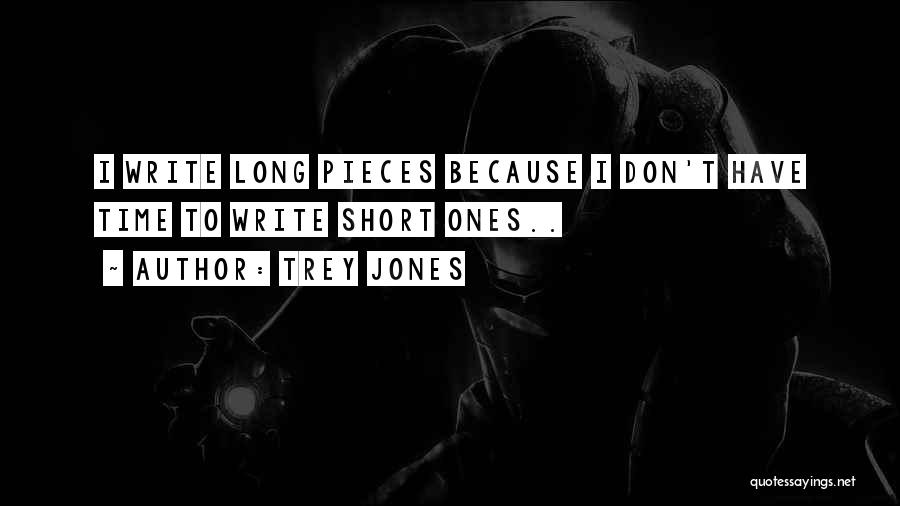 Trey Jones Quotes: I Write Long Pieces Because I Don't Have Time To Write Short Ones..