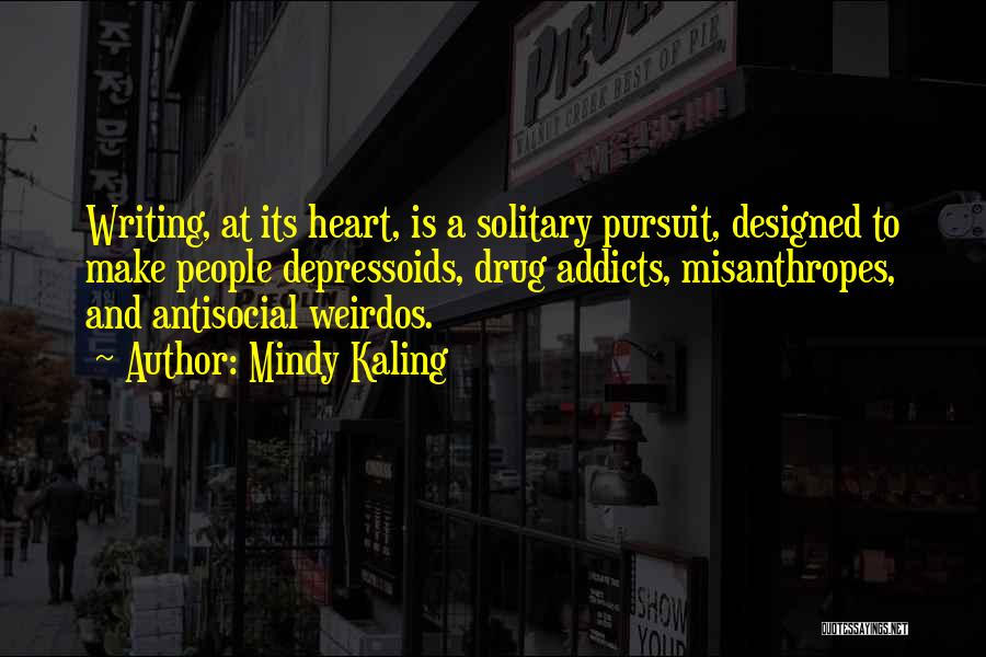 Mindy Kaling Quotes: Writing, At Its Heart, Is A Solitary Pursuit, Designed To Make People Depressoids, Drug Addicts, Misanthropes, And Antisocial Weirdos.