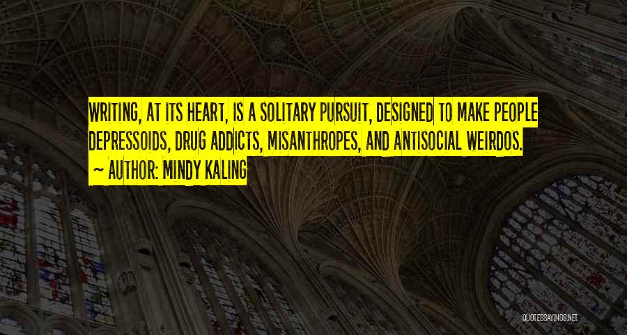 Mindy Kaling Quotes: Writing, At Its Heart, Is A Solitary Pursuit, Designed To Make People Depressoids, Drug Addicts, Misanthropes, And Antisocial Weirdos.