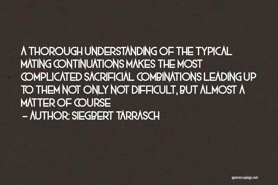 Siegbert Tarrasch Quotes: A Thorough Understanding Of The Typical Mating Continuations Makes The Most Complicated Sacrificial Combinations Leading Up To Them Not Only