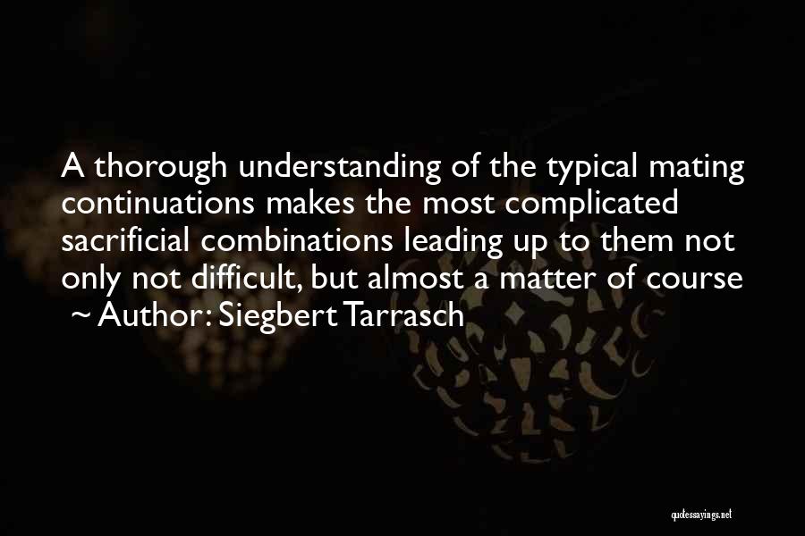 Siegbert Tarrasch Quotes: A Thorough Understanding Of The Typical Mating Continuations Makes The Most Complicated Sacrificial Combinations Leading Up To Them Not Only