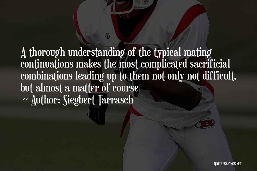 Siegbert Tarrasch Quotes: A Thorough Understanding Of The Typical Mating Continuations Makes The Most Complicated Sacrificial Combinations Leading Up To Them Not Only